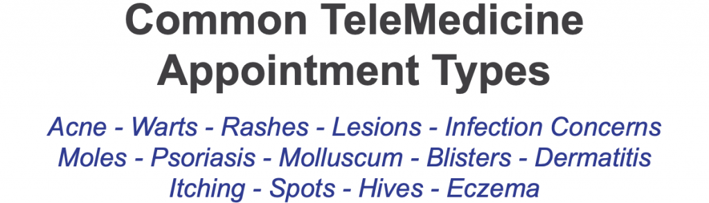 Common telemedicine appointment types include acne, warts, rashes, lesions, moles, psoriasis, hives, eczema, spots, and more.